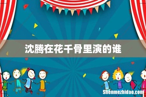 沈腾在花千骨里演的谁
