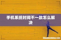 手机系统时间不一致怎么解决