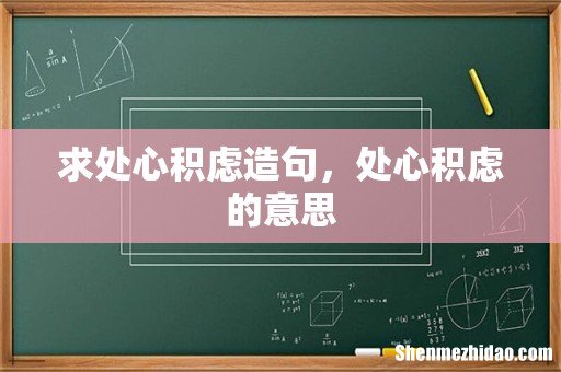 求处心积虑造句，处心积虑的意思