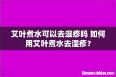艾叶煮水可以去湿疹吗 如何用艾叶煮水去湿疹？