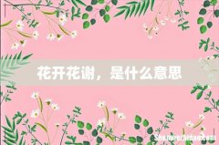 花开花谢，是什么意思