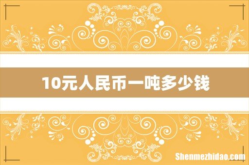 10元人民币一吨多少钱