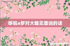 哆啦a梦对大雄见面说的话