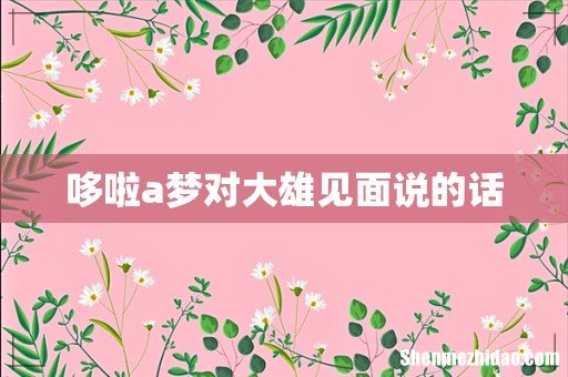 哆啦a梦对大雄见面说的话