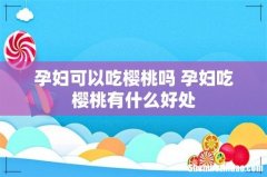 孕妇可以吃樱桃吗 孕妇吃樱桃有什么好处