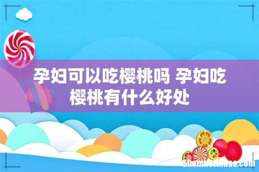 孕妇可以吃樱桃吗 孕妇吃樱桃有什么好处