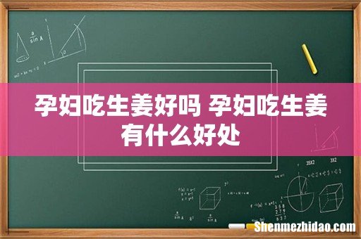 孕妇吃生姜好吗 孕妇吃生姜有什么好处