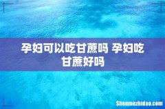 孕妇可以吃甘蔗吗 孕妇吃甘蔗好吗