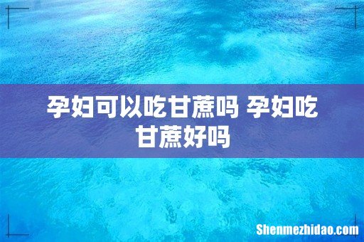 孕妇可以吃甘蔗吗 孕妇吃甘蔗好吗