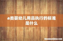 a类婴幼儿用品执行的标准是什么