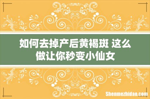 如何去掉产后黄褐斑 这么做让你秒变小仙女