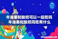 牛油果和酸奶可以一起吃吗 牛油果和酸奶同吃有什么好处
