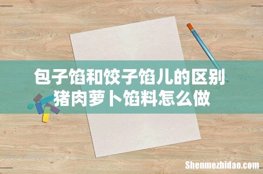 包子馅和饺子馅儿的区别 猪肉萝卜馅料怎么做
