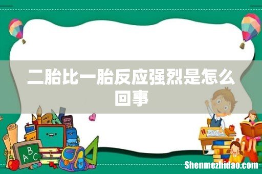 二胎比一胎反应强烈是怎么回事