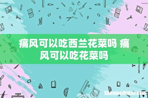 痛风可以吃西兰花菜吗 痛风可以吃花菜吗