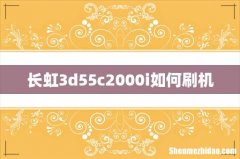 长虹3d55c2000i如何刷机