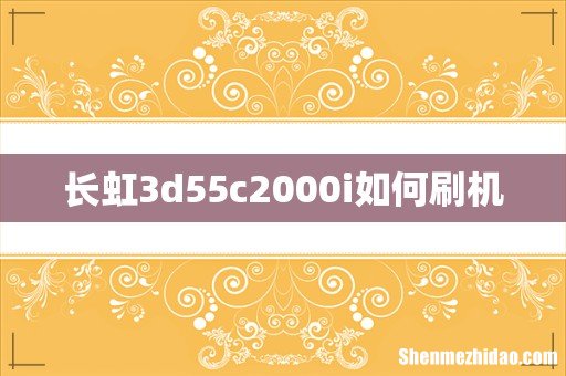 长虹3d55c2000i如何刷机