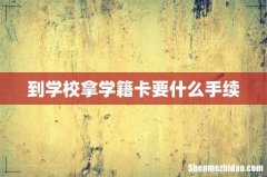 到学校拿学籍卡要什么手续