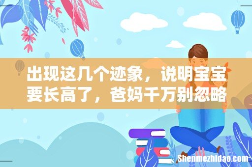出现这几个迹象,说明宝宝要长高了,爸妈千万别忽略 如何促进宝宝长高