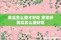黄瓜怎么做才好吃 家常炒黄瓜怎么做好吃