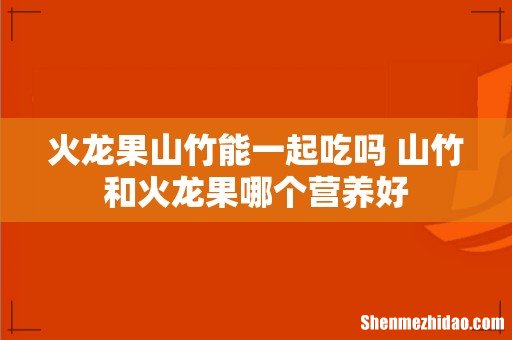 火龙果山竹能一起吃吗 山竹和火龙果哪个营养好