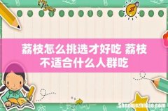 荔枝怎么挑选才好吃 荔枝不适合什么人群吃