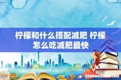 柠檬和什么搭配减肥 柠檬怎么吃减肥最快