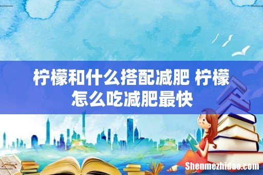 柠檬和什么搭配减肥 柠檬怎么吃减肥最快