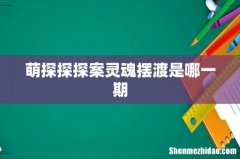 萌探探探案灵魂摆渡是哪一期