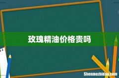 玫瑰精油价格贵吗