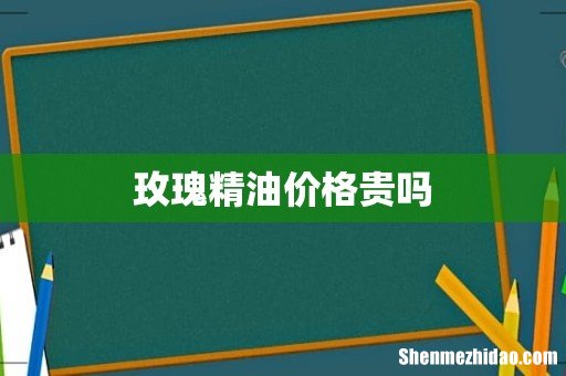 玫瑰精油价格贵吗