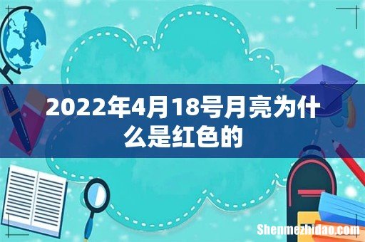 2022年4月18号月亮为什么是红色的