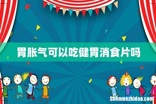 胃胀气可以吃健胃消食片吗