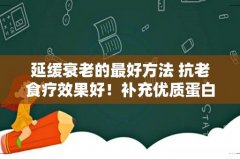 延缓衰老的最好方法 抗老食疗效果好！补充优质蛋白质越吃越年轻