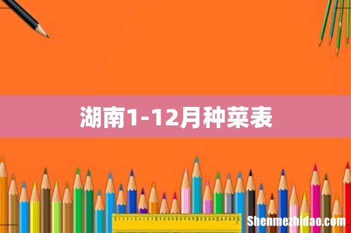 湖南1-12月种菜表