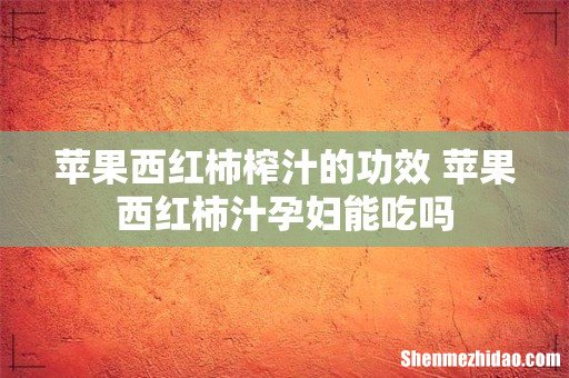 苹果西红柿榨汁的功效 苹果西红柿汁孕妇能吃吗