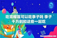 吃完榴莲可以吃李子吗 李子千万别和这些一起吃