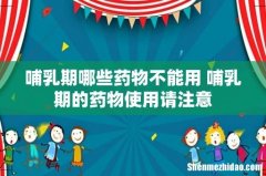 哺乳期哪些药物不能用 哺乳期的药物使用请注意