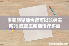 多囊卵巢综合症可以吃蜂王浆吗 吃蜂王浆能治疗多囊卵巢吗？