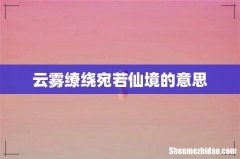 云雾缭绕宛若仙境的意思