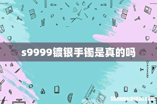s9999镀银手镯是真的吗
