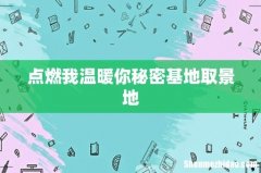 点燃我温暖你秘密基地取景地