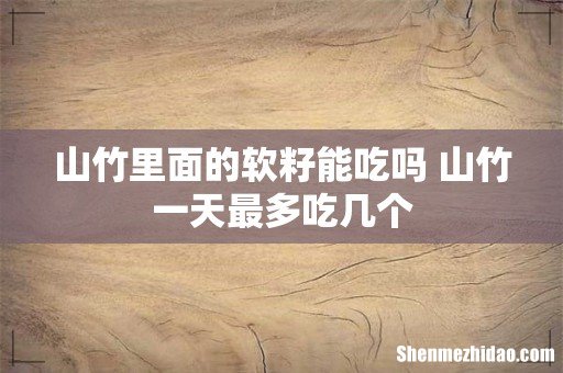 山竹里面的软籽能吃吗 山竹一天最多吃几个