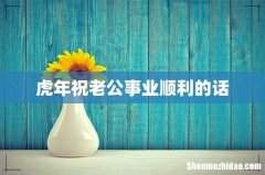 虎年祝老公事业顺利的话