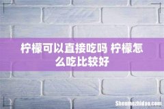 柠檬可以直接吃吗 柠檬怎么吃比较好