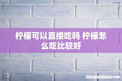 柠檬可以直接吃吗 柠檬怎么吃比较好