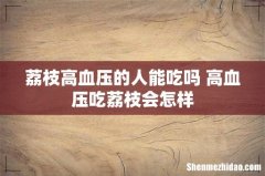 荔枝高血压的人能吃吗 高血压吃荔枝会怎样