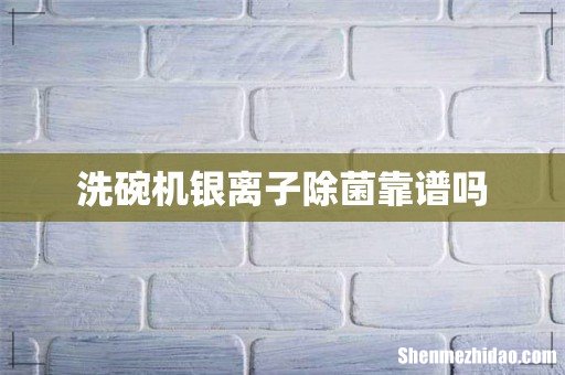 洗碗机银离子除菌靠谱吗