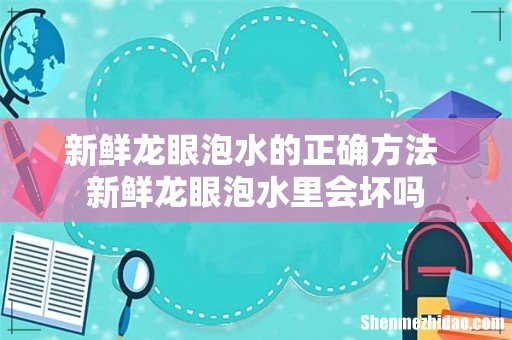 新鲜龙眼泡水的正确方法 新鲜龙眼泡水里会坏吗