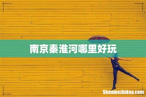 南京秦淮河哪里好玩
